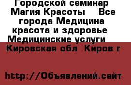 Городской семинар “Магия Красоты“ - Все города Медицина, красота и здоровье » Медицинские услуги   . Кировская обл.,Киров г.